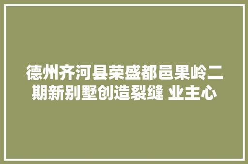 德州齐河县荣盛都邑果岭二期新别墅创造裂缝 业主心坎不安