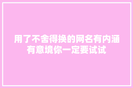 用了不舍得换的网名有内涵有意境你一定要试试