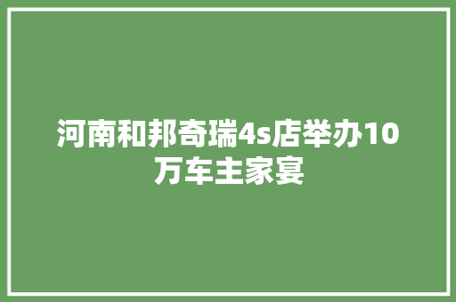 河南和邦奇瑞4s店举办10万车主家宴