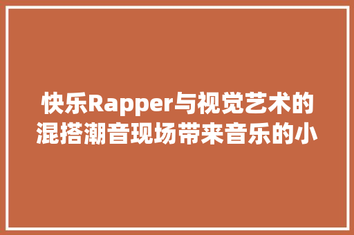 快乐Rapper与视觉艺术的混搭潮音现场带来音乐的小惊喜