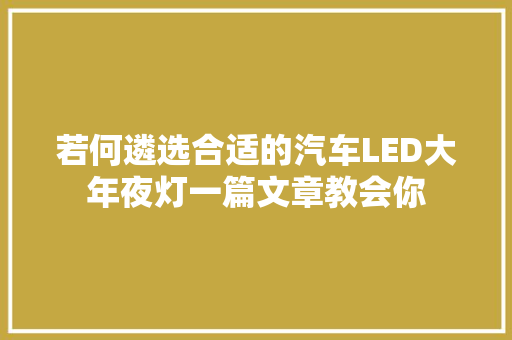 若何遴选合适的汽车LED大年夜灯一篇文章教会你
