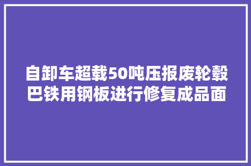 自卸车超载50吨压报废轮毂巴铁用钢板进行修复成品面貌一新