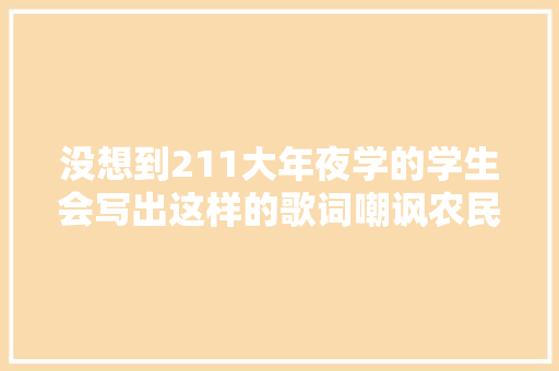 没想到211大年夜学的学生会写出这样的歌词嘲讽农民工