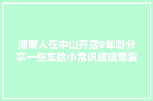 湖南人在中山开店9年啦分享一些车险小常识玻璃修复
