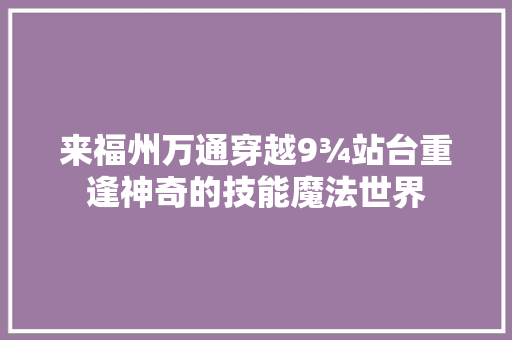 来福州万通穿越9¾站台重逢神奇的技能魔法世界