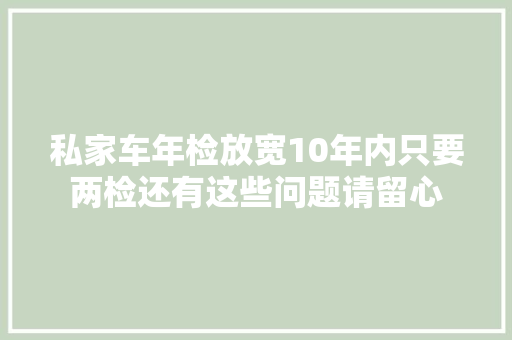 私家车年检放宽10年内只要两检还有这些问题请留心