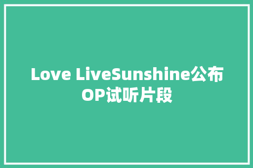 Love LiveSunshine公布OP试听片段