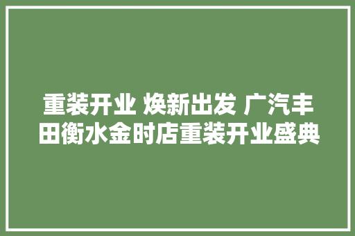 重装开业 焕新出发 广汽丰田衡水金时店重装开业盛典圆满落幕