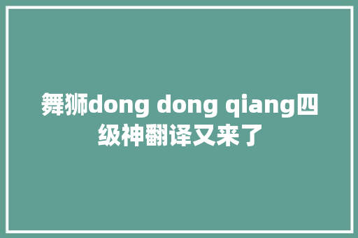 舞狮dong dong qiang四级神翻译又来了