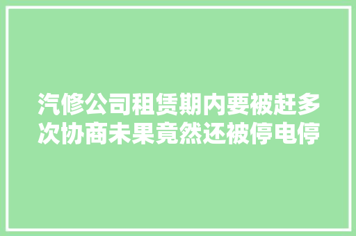 汽修公司租赁期内要被赶多次协商未果竟然还被停电停水