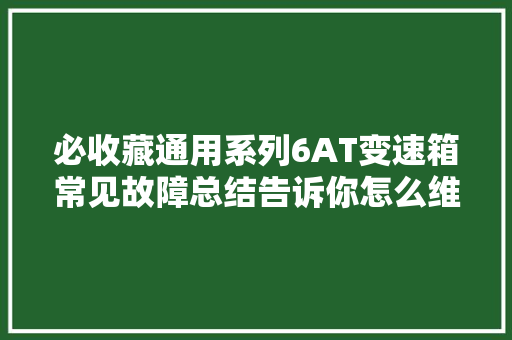 必收藏通用系列6AT变速箱常见故障总结告诉你怎么维修最有效