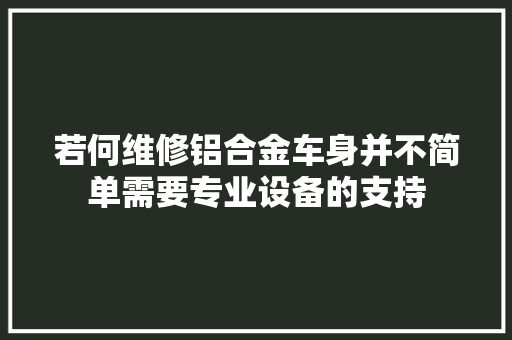 若何维修铝合金车身并不简单需要专业设备的支持