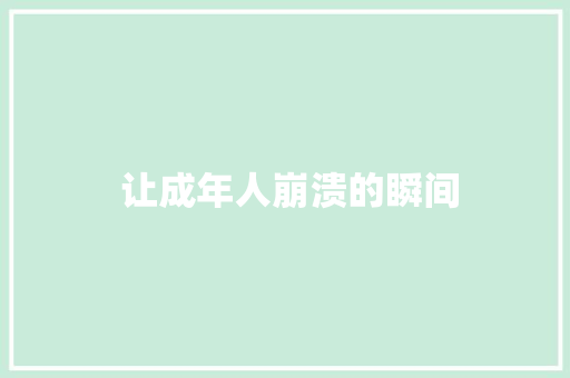  让成年人崩溃的瞬间
