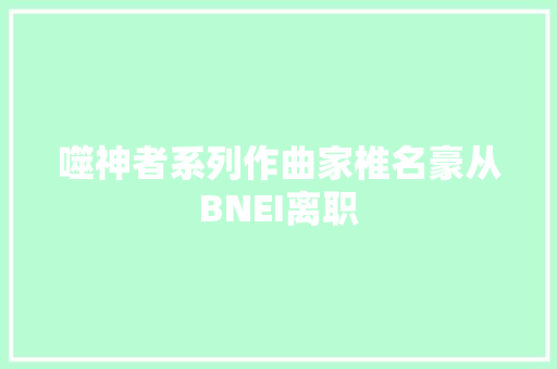 噬神者系列作曲家椎名豪从BNEI离职