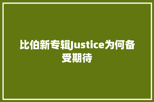 比伯新专辑Justice为何备受期待