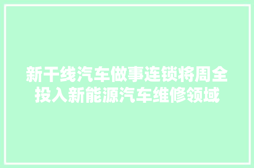 新干线汽车做事连锁将周全投入新能源汽车维修领域