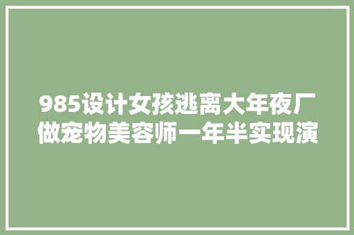 985设计女孩逃离大年夜厂做宠物美容师一年半实现演化月入已过万  转向轻体力活的年轻人