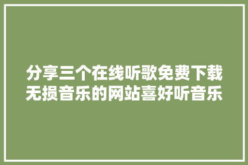 分享三个在线听歌免费下载无损音乐的网站喜好听音乐的要收藏