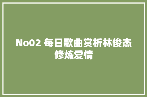 No02 每日歌曲赏析林俊杰修炼爱情