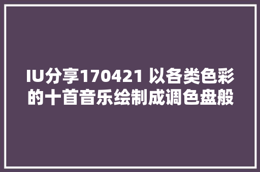 IU分享170421 以各类色彩的十首音乐绘制成调色盘般的IU正规四辑Palette