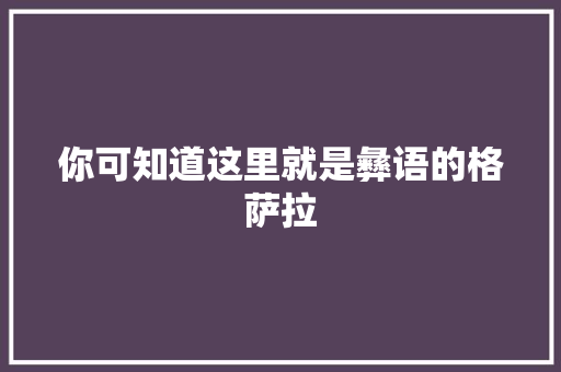 你可知道这里就是彝语的格萨拉