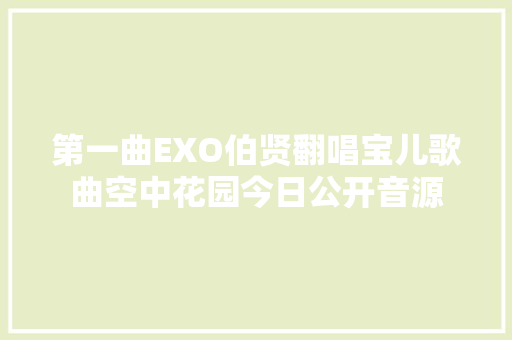 第一曲EXO伯贤翻唱宝儿歌曲空中花园今日公开音源