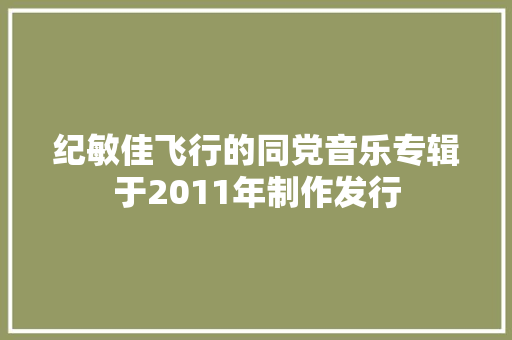 纪敏佳飞行的同党音乐专辑于2011年制作发行