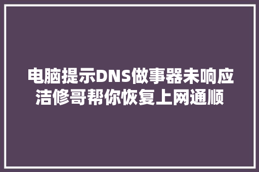 电脑提示DNS做事器未响应洁修哥帮你恢复上网通顺