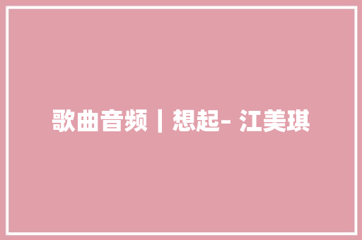 歌曲音频｜想起– 江美琪