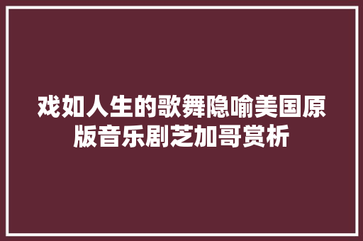 戏如人生的歌舞隐喻美国原版音乐剧芝加哥赏析