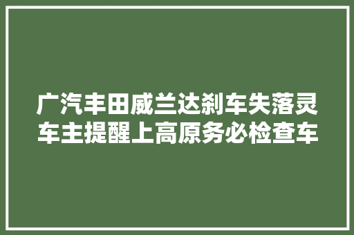 广汽丰田威兰达刹车失落灵车主提醒上高原务必检查车辆
