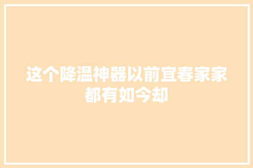 这个降温神器以前宜春家家都有如今却