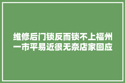 维修后门锁反而锁不上福州一市平易近很无奈店家回应