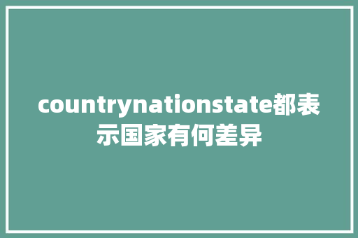 countrynationstate都表示国家有何差异