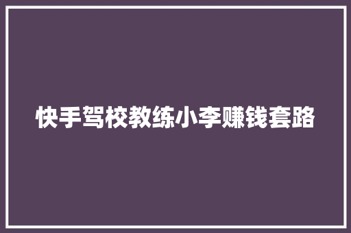 快手驾校教练小李赚钱套路