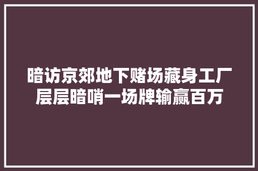 暗访京郊地下赌场藏身工厂层层暗哨一场牌输赢百万