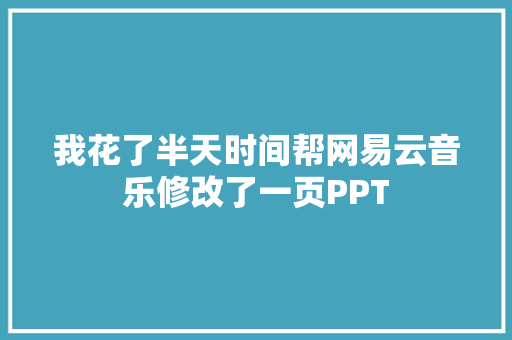 我花了半天时间帮网易云音乐修改了一页PPT