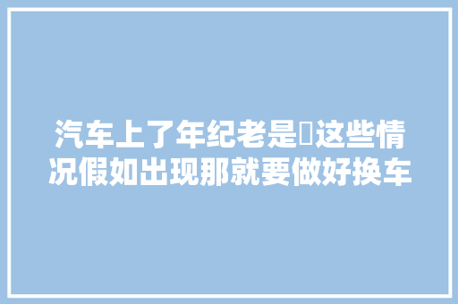 汽车上了年纪老是俢这些情况假如出现那就要做好换车的准备了