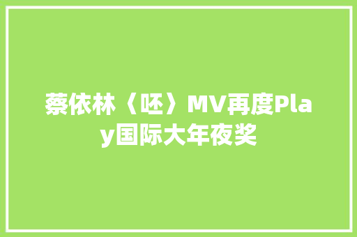 蔡依林〈呸〉MV再度Play国际大年夜奖