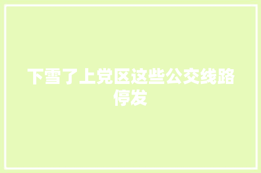下雪了上党区这些公交线路停发