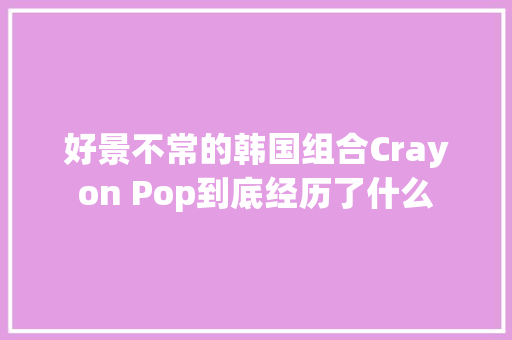 好景不常的韩国组合Crayon Pop到底经历了什么