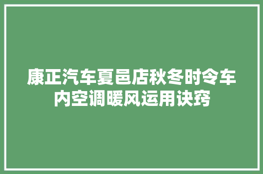 康正汽车夏邑店秋冬时令车内空调暖风运用诀窍