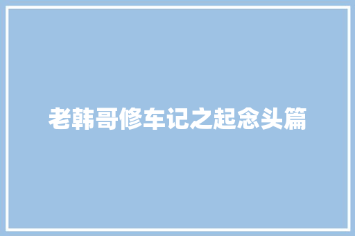 老韩哥修车记之起念头篇