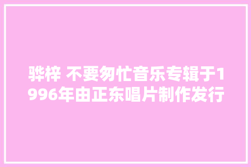 骅梓 不要匆忙音乐专辑于1996年由正东唱片制作发行