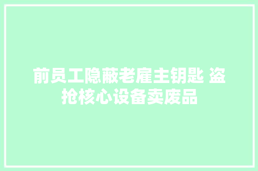 前员工隐蔽老雇主钥匙 盗抢核心设备卖废品