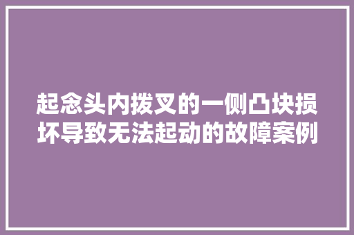 起念头内拨叉的一侧凸块损坏导致无法起动的故障案例