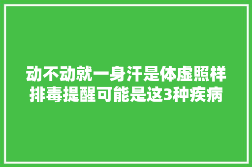 动不动就一身汗是体虚照样排毒提醒可能是这3种疾病征兆