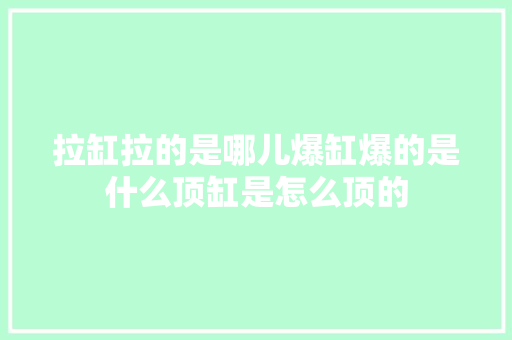 拉缸拉的是哪儿爆缸爆的是什么顶缸是怎么顶的