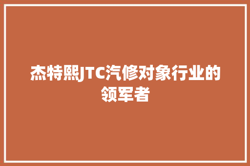 杰特熙JTC汽修对象行业的领军者