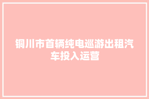 铜川市首辆纯电巡游出租汽车投入运营